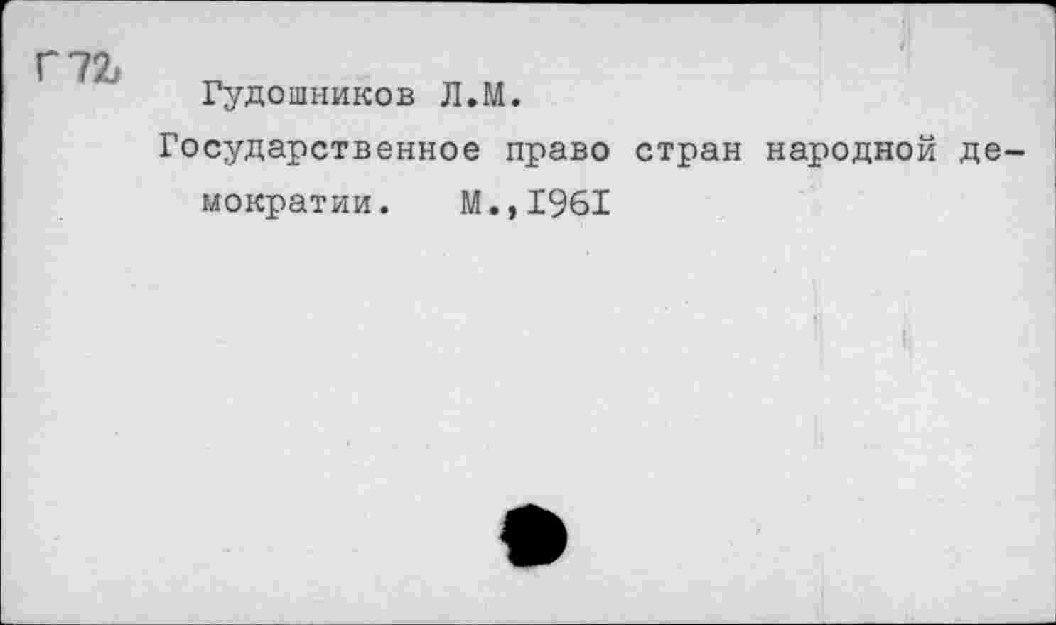 ﻿Г7&
Гудошников Л.М.
Государственное право стран народной демократии. м.,1961